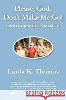 Please, God, Don't Make Me Go!: A Foot-Dragger's Memoir Linda K. Thomas 9780692196472