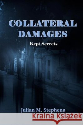 Collateral Damage, Kept Secrets Julian M. Stephens 9780692197257