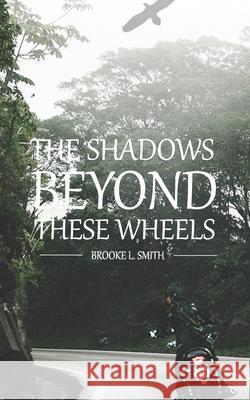 The Shadows Beyond These Wheels Brooke L. Smith 9780692198971