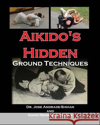 Aikido's Hidden Ground Techniques Dr Jose Andrade David B. Nemeroff 9780692199862