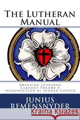 The Lutheran Manual Junius Benjamin Remensnyder 9780692202722 Just and Sinner Publications