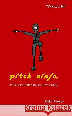 Pitch Ninja: Persuasive Pitching and Presenting Mike Moyer 9780692202913 Lake Shark Ventures, LLC