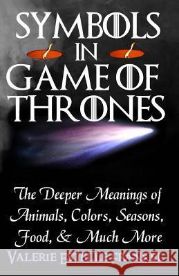 Symbols in Game of Thrones: The Deeper Meanings of Animals, Colors, Seasons, Food, and Much More Valerie Estelle Frankel 9780692204627