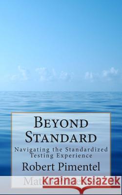 Beyond Standard: Navigating the Standardized Testing Experience Robert Edward Pimentel Mateo Pimentel 9780692205204