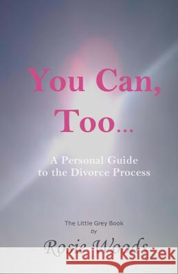 You Can, Too... A Personal Guide to the Divorce Process. Woods, Rosie 9780692205815