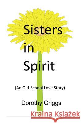 Sisters in Spirit: (An Old-School Love Story) Dorothy L. Griggs 9780692206195 Griggs Publishing