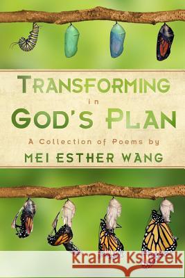 Transforming in God's Plan: A Collection of Poems Mei Esther Wang 9780692206744