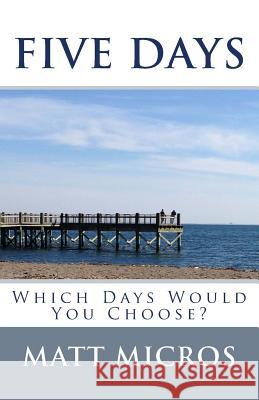 Five Days: Which Days Would You Choose? Matt Micros 9780692206843 Micropulous Press