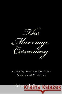 The Marriage Ceremony: Step-by-Step Handbook for Pastors and Ministers Thibodeau, Robert R. 9780692207444