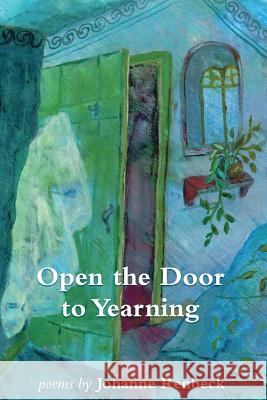 Open the Door to Yearning: Poems by Johanne Renbeck Johanne Renbeck Elizabeth Cunningham Deborah Stone 9780692208571 Rob Renbeck