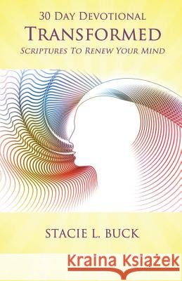 Transformed: Scriptures to Renew Your Mind: 30 Day Devotional Stacie L. Buck 9780692209110