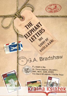 The Elephant Letters: The Story of Billy and Kani G. A. Bradshaw Dr Dame Daphne Sheldrick 9780692209967 Awakeling Press