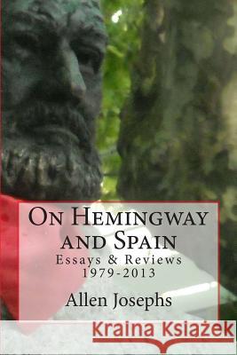 On Hemingway and Spain: Essays & Reviews 1979-2013 Allen Josephs 9780692210475 New Street Communications, LLC