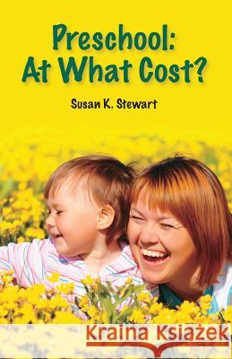 Preschool: At What Cost? Susan K. Stewart 9780692213858 Practical Inspirations