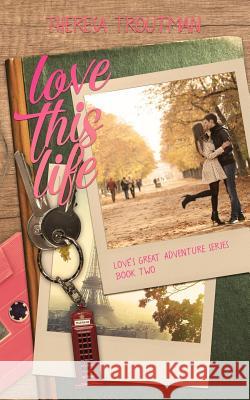 Love This Life: Love's Great Adventure Series Book Two Theresa Troutman Amy Jackson 9780692215067 Kia Ora Books