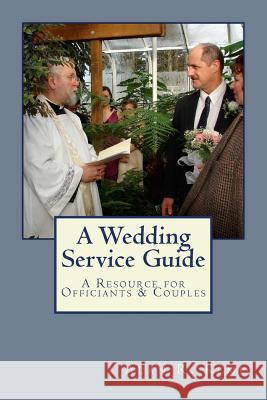 A Wedding Service Guide: A Resource for Officiants & Couples Alan R. Kemp 9780692215470
