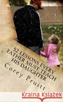 52 Lessons Every Father Must Teach His Daughter Corey Pruitt 9780692216286