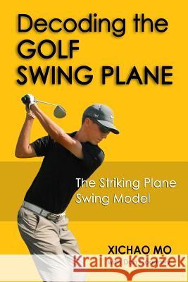 Decoding the Golf Swing Plane: The Striking Plane Swing Model Xichao Mo Dan Courtney 9780692217085 Paclinx