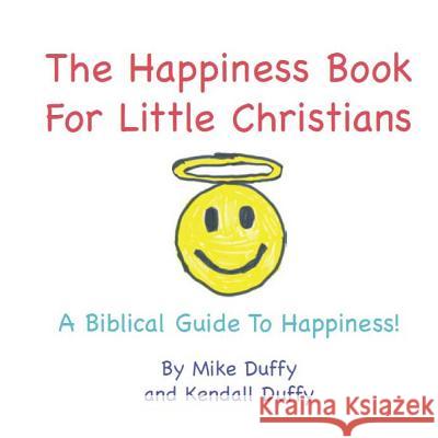 The Happiness Book For Little Christians: A Biblical Guide To Happiness! Duffy, Kendall 9780692217474 Happiness Publishing, LLC.