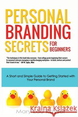 Personal Branding Secrets for Beginners: A Short and Simple Guide to Getting Started with Your Personal Brand Mary Lou Kayser 9780692222645 Blue Ink Publishing