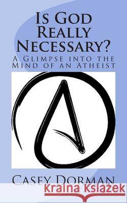 Is God Really Necessary?: A Glimpse into the Mind of an Atheist Dorman, Casey 9780692224885 Avignon Press