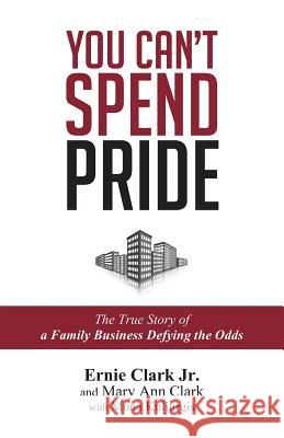 You Can't Spend Pride: The True Story of a Family Business Defying the Odds Ernie Clar Mary Ann Clark Mona Kuljurgis 9780692225615 Sea Dancer Publishing