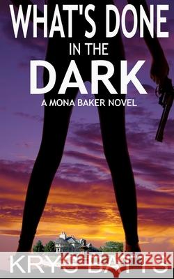 What's Done in the Dark: A Mona Baker Novel Krys Batts 9780692226377 Real Ideal, LLC