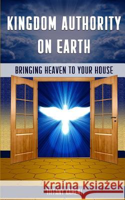 Kingdom Authority on Earth: Bringing Heaven to Your House Tiffany Buckner-Kameni 9780692229019 Anointed Fire