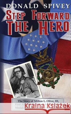 Step Forward The Hero: The Story of Milton L. Olive, III, First African American Awarded the Medal of Honor in the Vietnam War Spivey, Donald 9780692230329 Freedom Words International Publishers