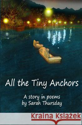 All the Tiny Anchors: A story in poems Thursday, Sarah 9780692231067 Sadie Girl Press