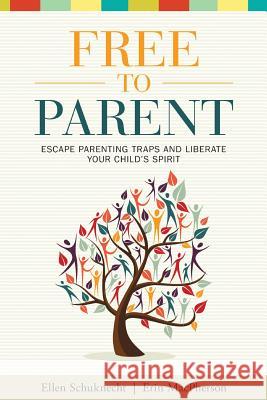 Free to Parent: Escape Parenting Traps and Liberate Your Child's Spirit Ellen M. Schuknecht Erin M. MacPherson 9780692231203