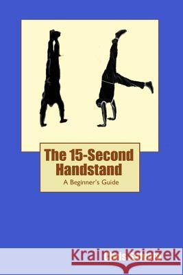 The 15-Second Handstand: A Beginner's Guide Chris Salvato 9780692232606 Swift Archer, LLC