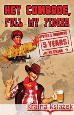 Hey Comrade, Pull My Finger: 5 Years Living & Workin in China Texas John 9780692232682 Pull My Finger Press