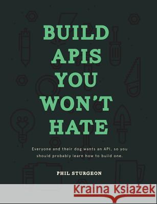 Build APIs You Won't Hate: Everyone and their dog wants an API, so you should probably learn how to build them Bohill, Laura 9780692232699 Philip J. Sturgeon