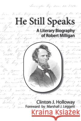 He Still Speaks a Literary Biography of Robert Milligan Clinton J. Holloway Marshall J. Leggett Lee Fierbaugh 9780692233528