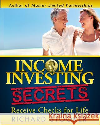 Income Investing Secrets: How to Receive Ever-Growing Dividend and Interest Checks, Safeguard Your Portfolio and Retire Wealthy Richard Stooker 9780692234617 Gold Egg Investing, LLC
