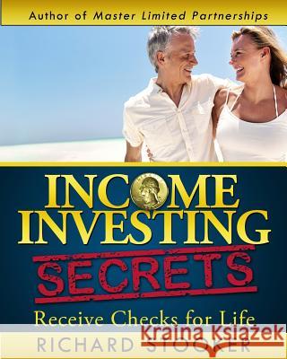 Income Investing Secrets: How to Receive Ever-Growing Dividend and Interest Checks, Safeguard Your Portfolio and Retire Wealthy Richard Stooker 9780692234624 Gold Egg Investing, LLC
