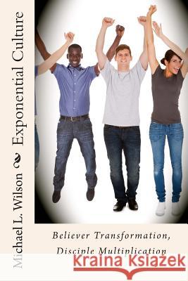 Exponential Culture: Believer Transformation, Disciple Multiplication Michael L. Wilson 9780692235751