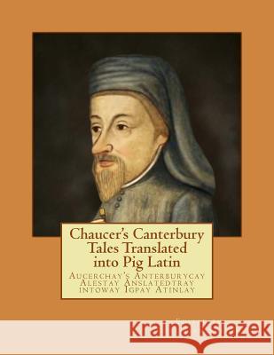 Chaucer's Canterbury Tales Translated into Pig Latin: Aucerchay's Anterburycay Alestay Anslatedtray intoway Igpay Atinlay Stakor, Christian 9780692237007 Chris Stakor Books