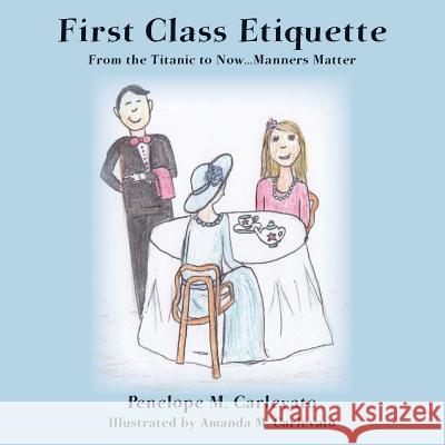 First Class Etiquette: From the Titanic to Now...Manners Matter Penelope M. Carlevato Amanda M. Carlevato 9780692237540 E. W. Barrett Press