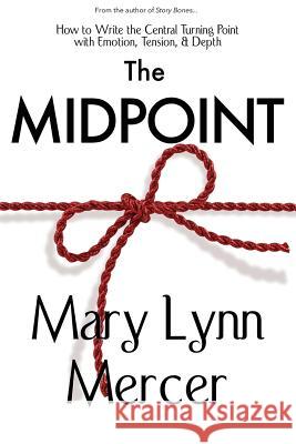 The Midpoint: How to Write the Central Turning Point with Emotion, Tension, & Depth Mary L. Mercer 9780692238622 Mary L. Mercer