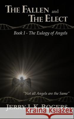 The Fallen and the Elect: Book I - The Eulogy of Angels Rogers, Jerry J. K. 9780692241110