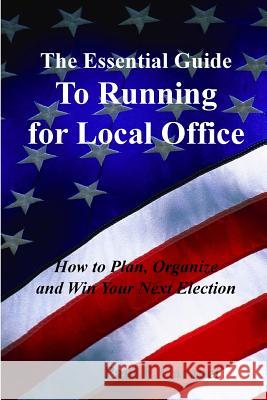The Essential Guide to Running for Local Office: How to Plan, Organize and Win Your Next Election Paul F. Caranci Dawn M. Porter 9780692242025