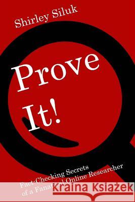 Prove It!: Fact-Finding Secrets of a Fanatical Online Researcher Shirley Siluk 9780692243282 Freetothink Books