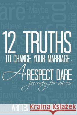 12 Truths to Change Your Marriage: A Respect Dare Journey Nina Roesner 9780692243787