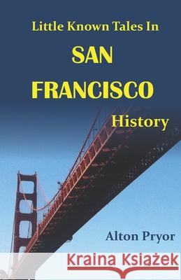 Little Known Tales in San Francisco History Alton Pryor 9780692244784