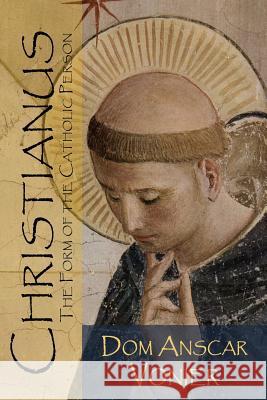 Christianus: The Form of the Catholic Person Dom Anscar Vonier 9780692247587 Assumption Press