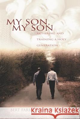 My Son, My Son: Fathering and Training a Holy Generation Daniel P Farias, Bert M Farias 9780692248508 Holy Fire Publishing