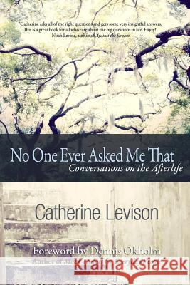 No One Ever Asked Me That: Conversations on the Afterlife Catherine Levison Dennis Okholm 9780692248614