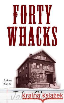 Forty Whacks: Forty Whacks John Glass Joel Glass 9780692250457 Studentplays.Org